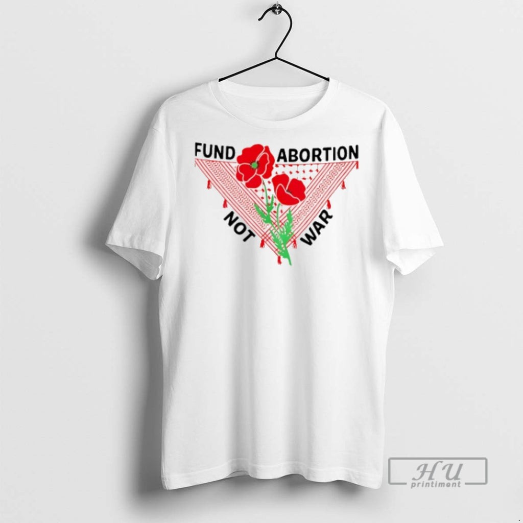 Officials Trending Fund Abortion Not War T Shirt Sweatshirt Hoodies
