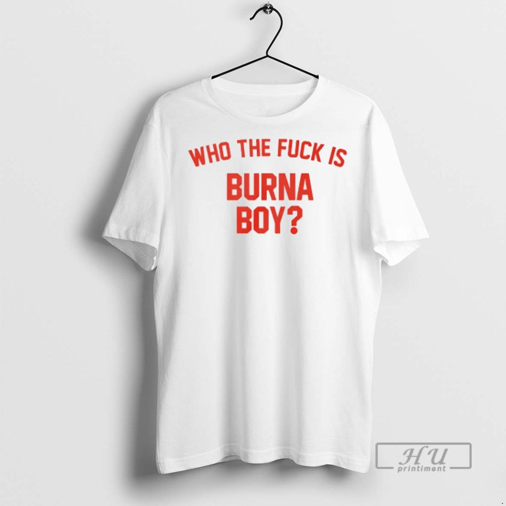 Officials Trending Hypetribe Wearing Who The Fuck Is Burna Boy T Shirt Sweatshirt Hoodies