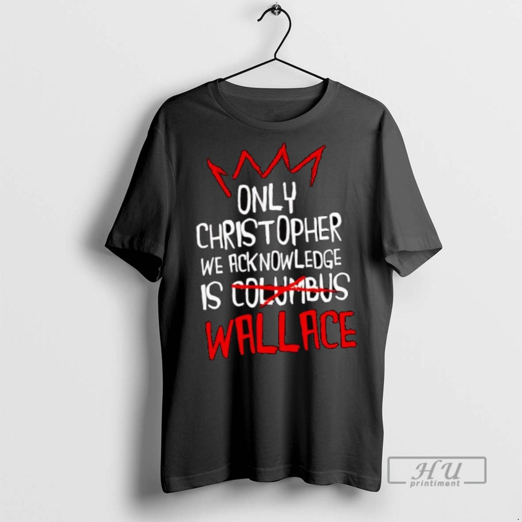 Officials Trending Only Christopher We Acknowledge Is Wallace T Shirt Sweatshirt Hoodies