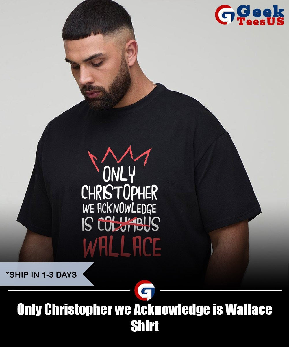 Only Christopher we Acknowledge is Wallace Shirt