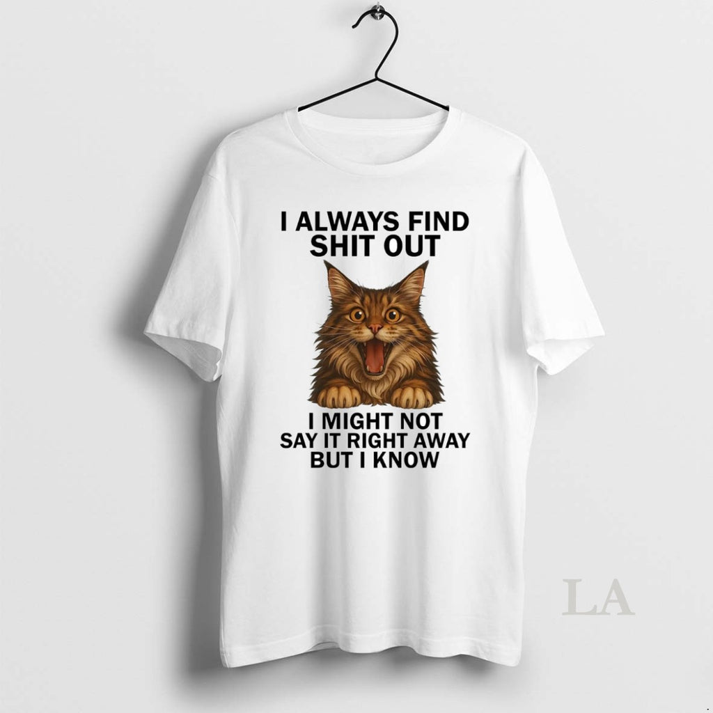 Original Cat I Always Find Shit Out I Might Not Say It Right Away