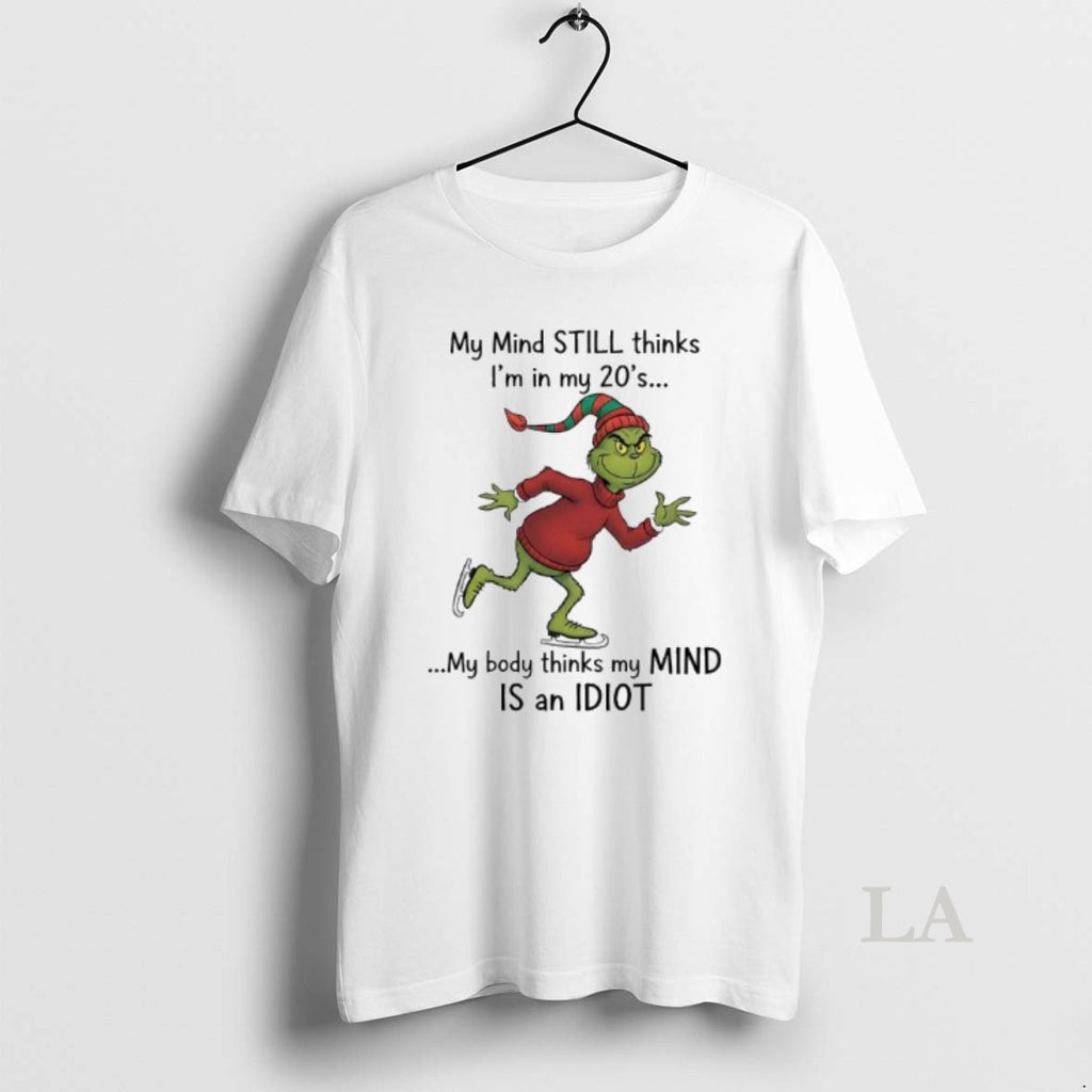 Original Grinch Xmas My Mind Still Thinks Im In My 20s My Body Thinks My