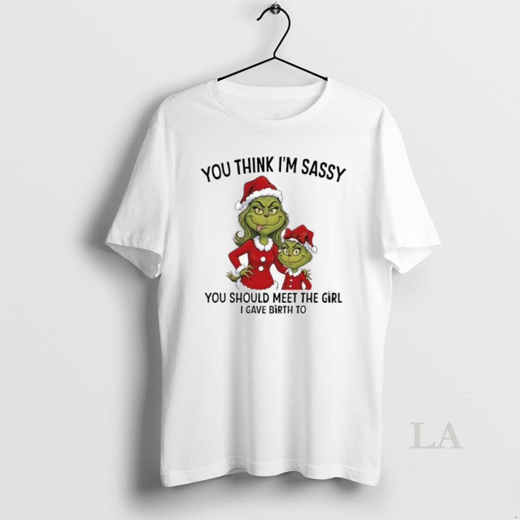 Original Grinch Xmas You Think Im Sassy You Should Meet The Girl I Gave Birth