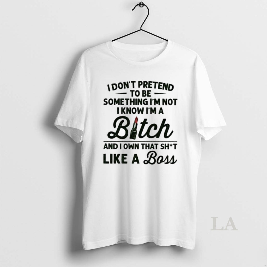 Original I Dont Pretend To Be Something Im Not I Know Im A Bitch And