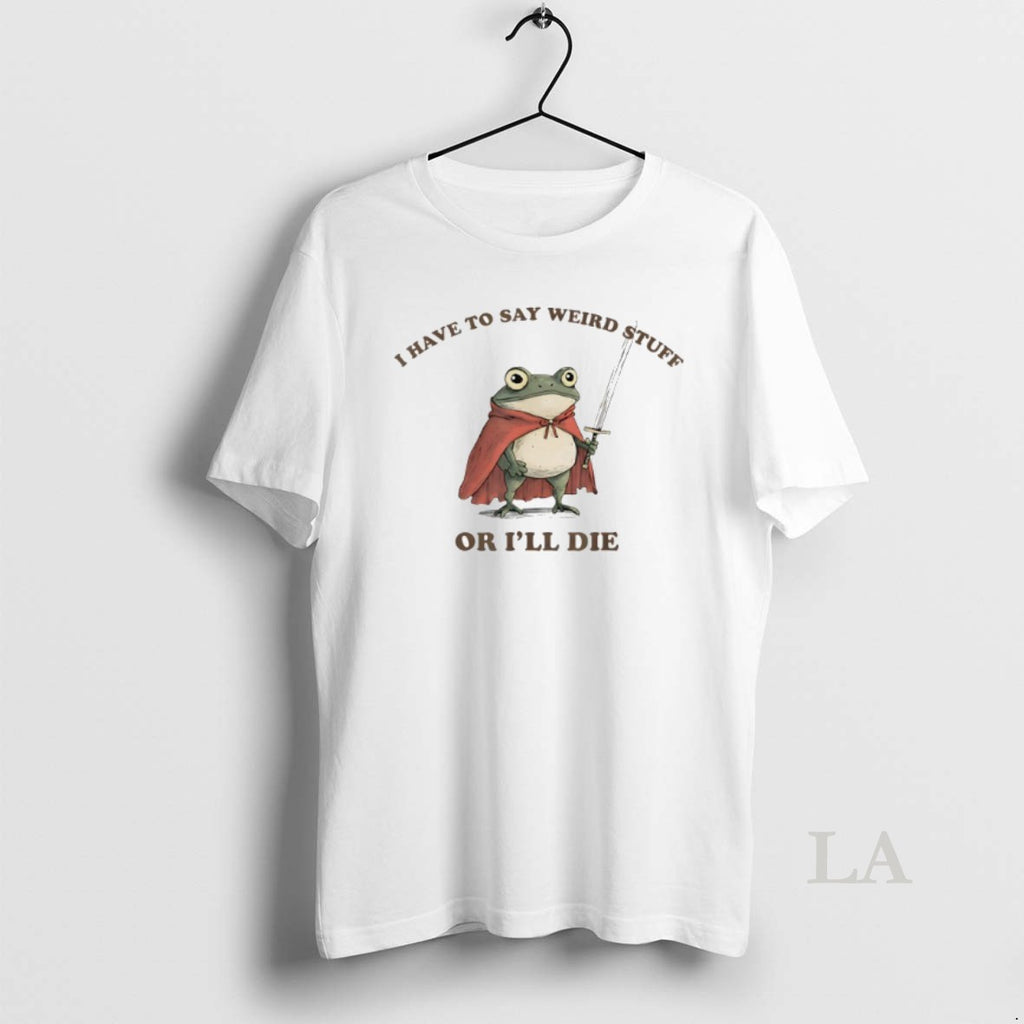 Original I Have To Say Weird Stuff Or Ill Die Funny Frog