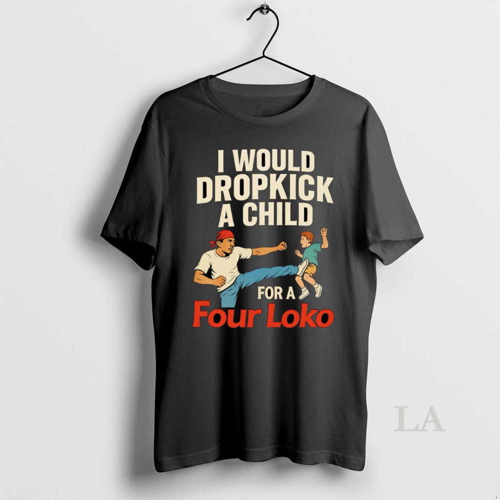 Original I Would Dropkick A Child For A Four Loko