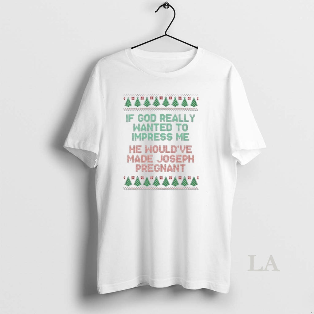 Original If God Really Wanted To Impress Me He Wouldve Made Joseph Pregnant Ugly Christmas