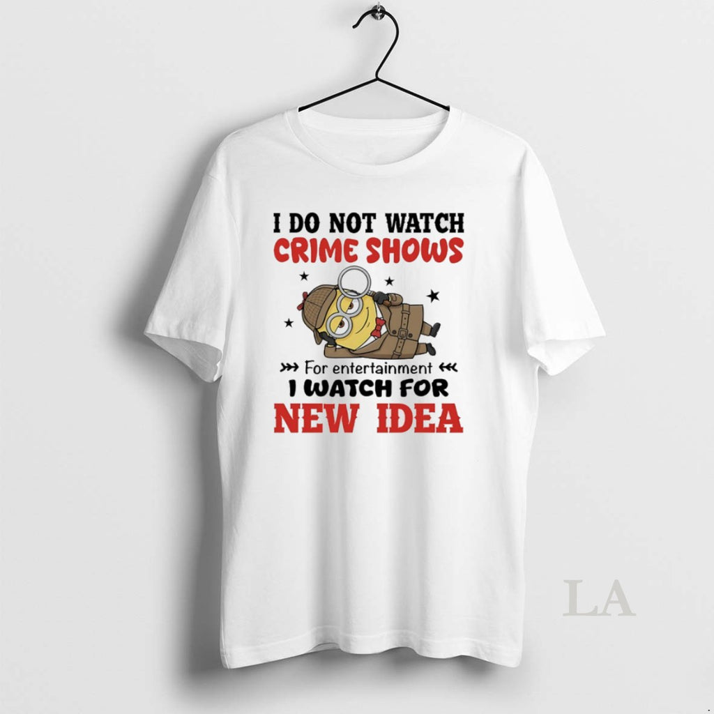 Original Minions I Do Not Watch Crime Shows For Entertainment I Watch For New Idea