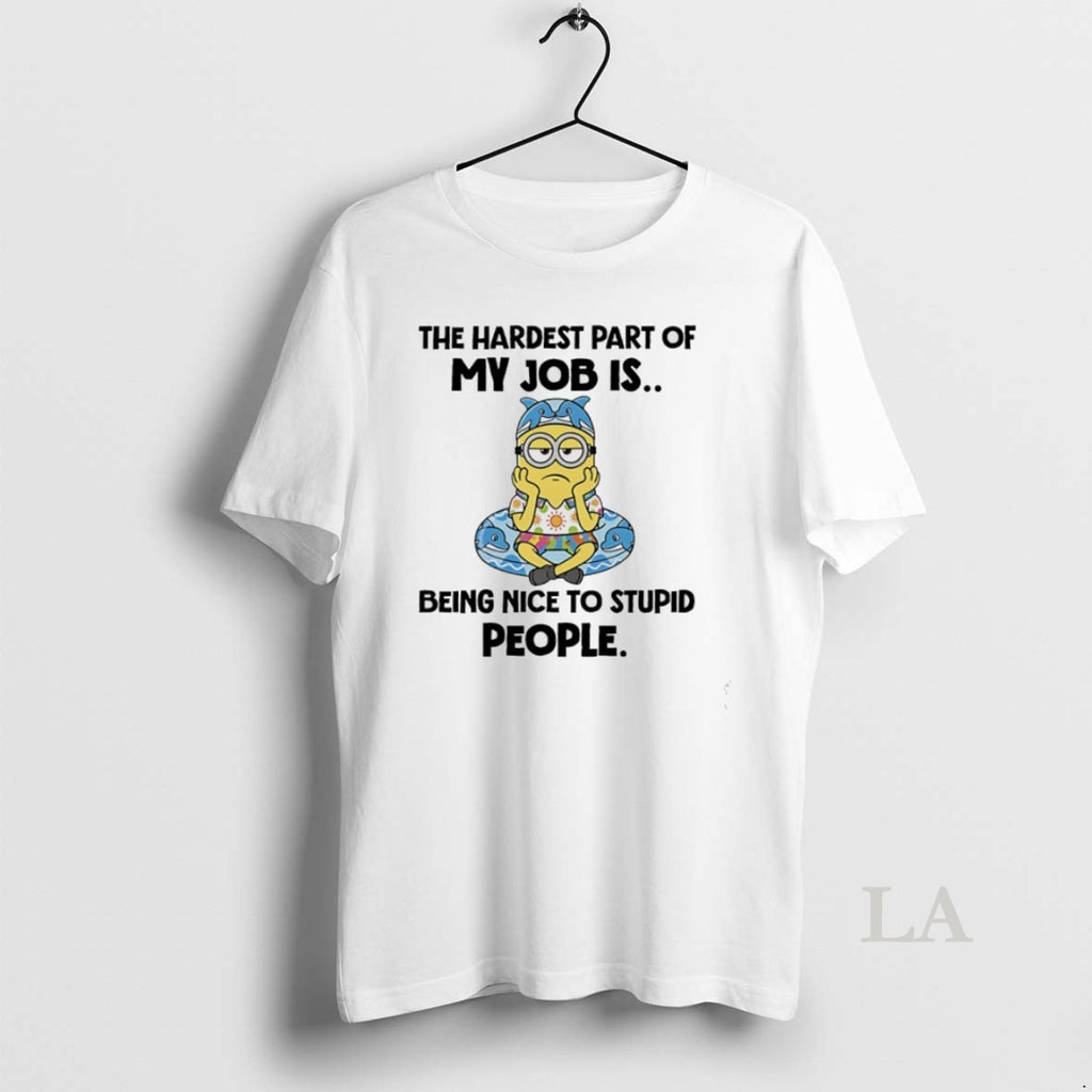 Original Minions The Hardest Part Of My Job Is Being Nice To Stupid People
