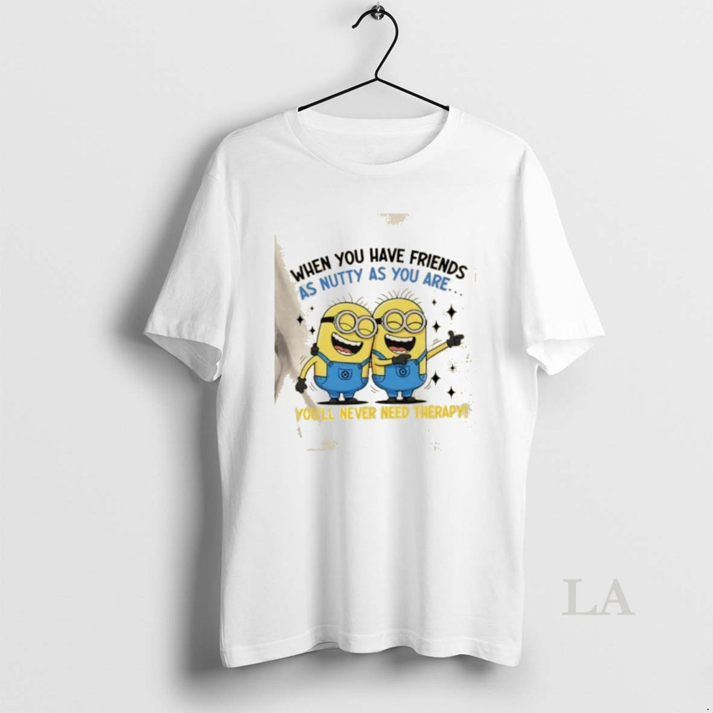 Original Minions When You Have Friends As Nutty As You Are Youll Never Need Therapy