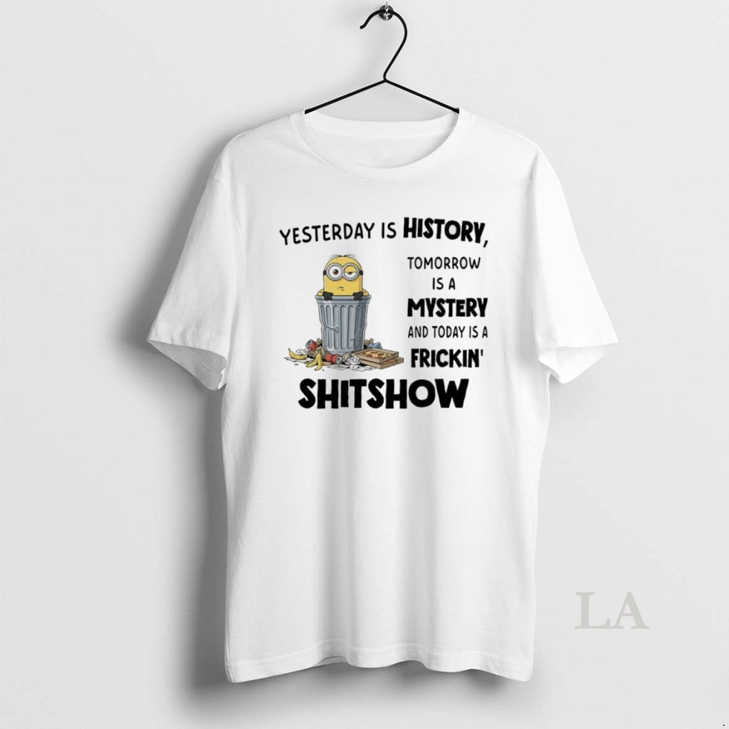 Original Minions Yesterday Is History Tomorrow Is A Mystery And Today Is A Frickin Shitshow