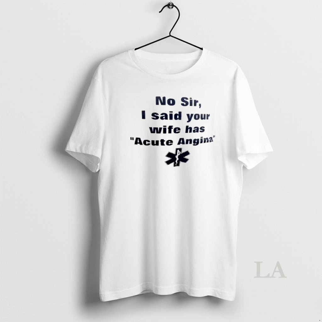 Original No Sir I Said Your Wife Has Acute Angina