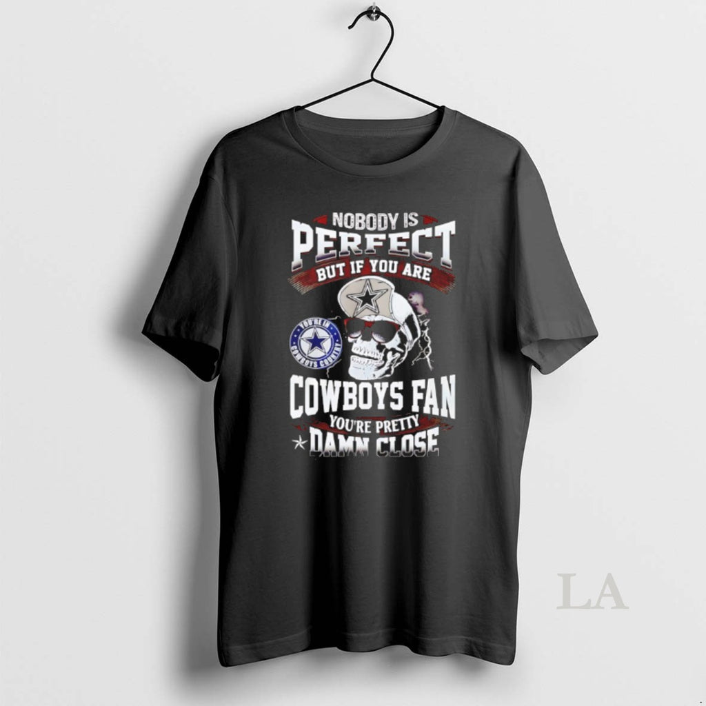 Original Nobody Is Perfect But If You Are Cowboys Fan Youre Pretty Damn Close