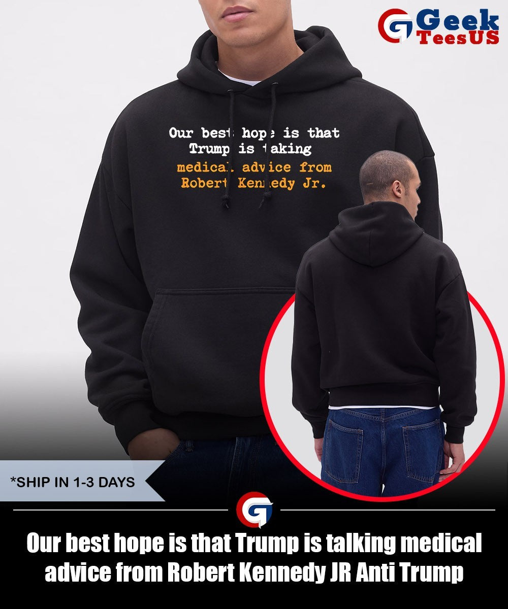 Our best hope is that Trump is talking medical advice from Robert Kennedy JR Anti Trump shirt