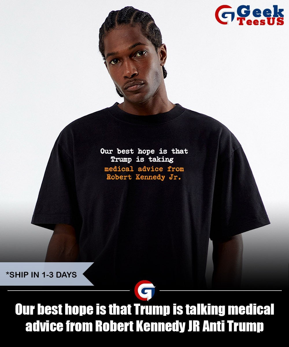 Our best hope is that Trump is talking medical advice from Robert Kennedy JR Anti Trump shirt