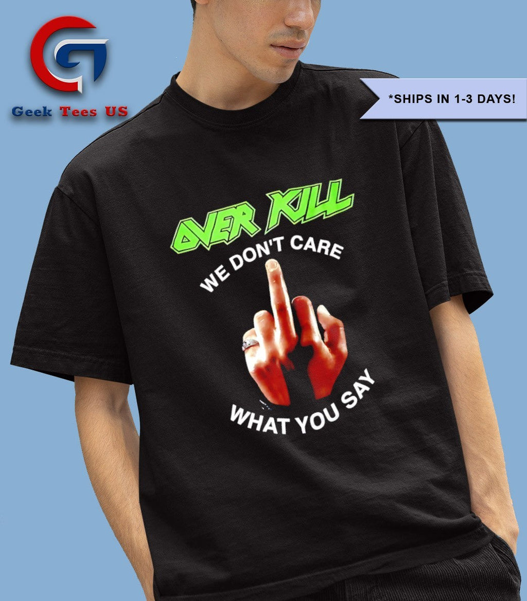 Over kill we don’t care what you say middle finger shirt