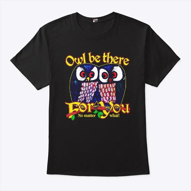 Owl Be There For You No Matter What T Shirt