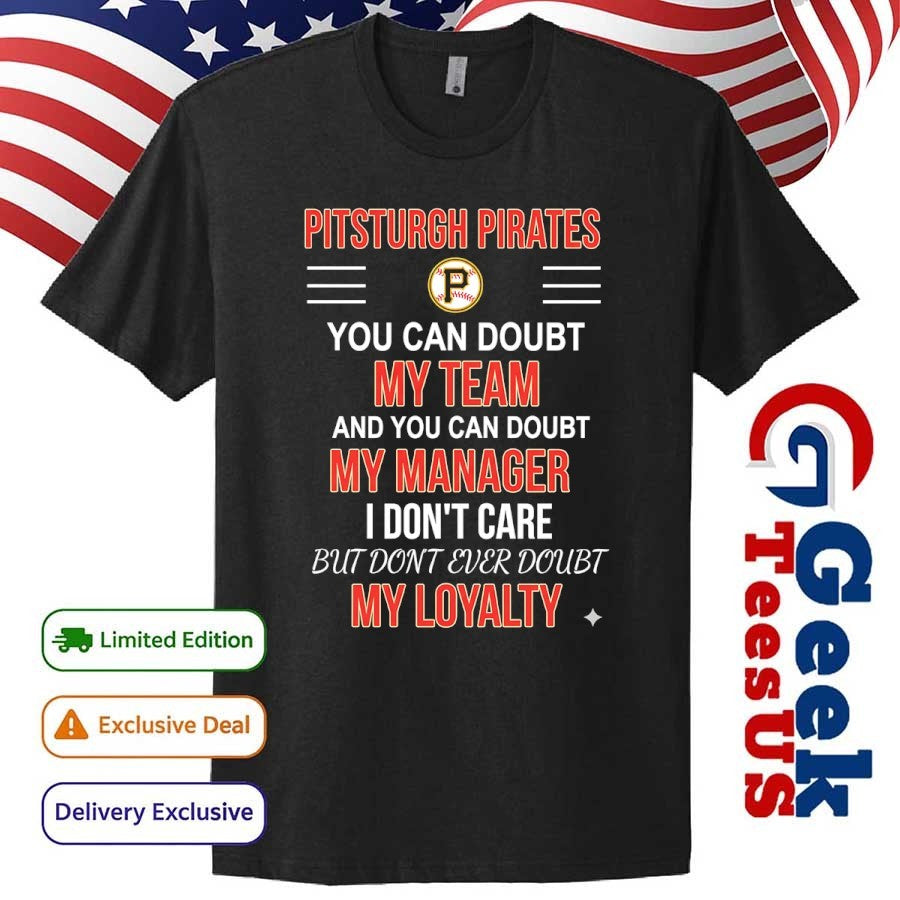 Pittsburgh Pirates you can doubt my team and you can doubt my manager I don’t care but don’t ever doubt my loyalty shirt