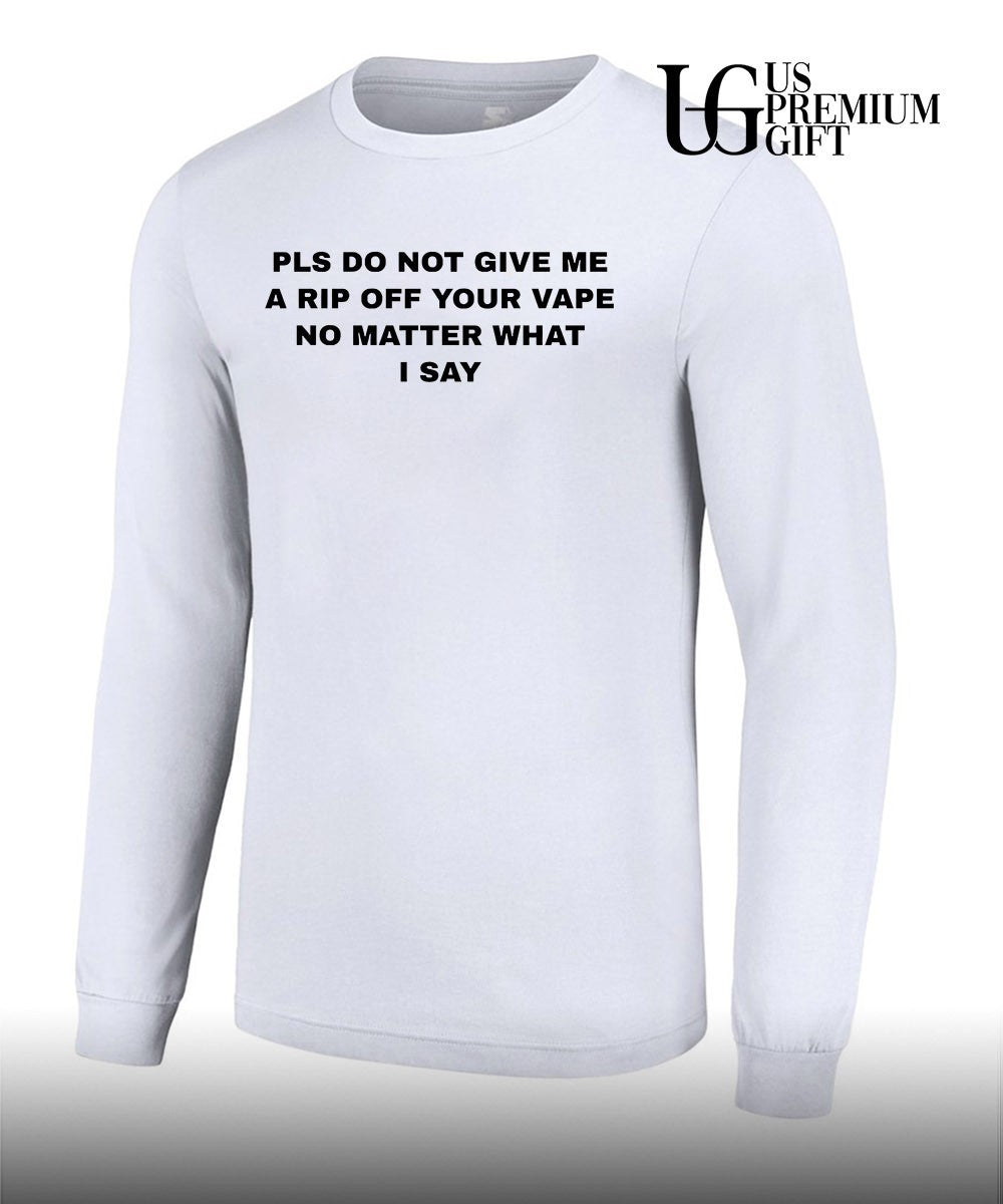 Pls do not give me a rip off your vape no matter what I say shirt