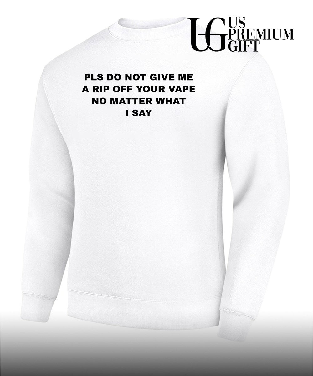 Pls do not give me a rip off your vape no matter what I say shirt