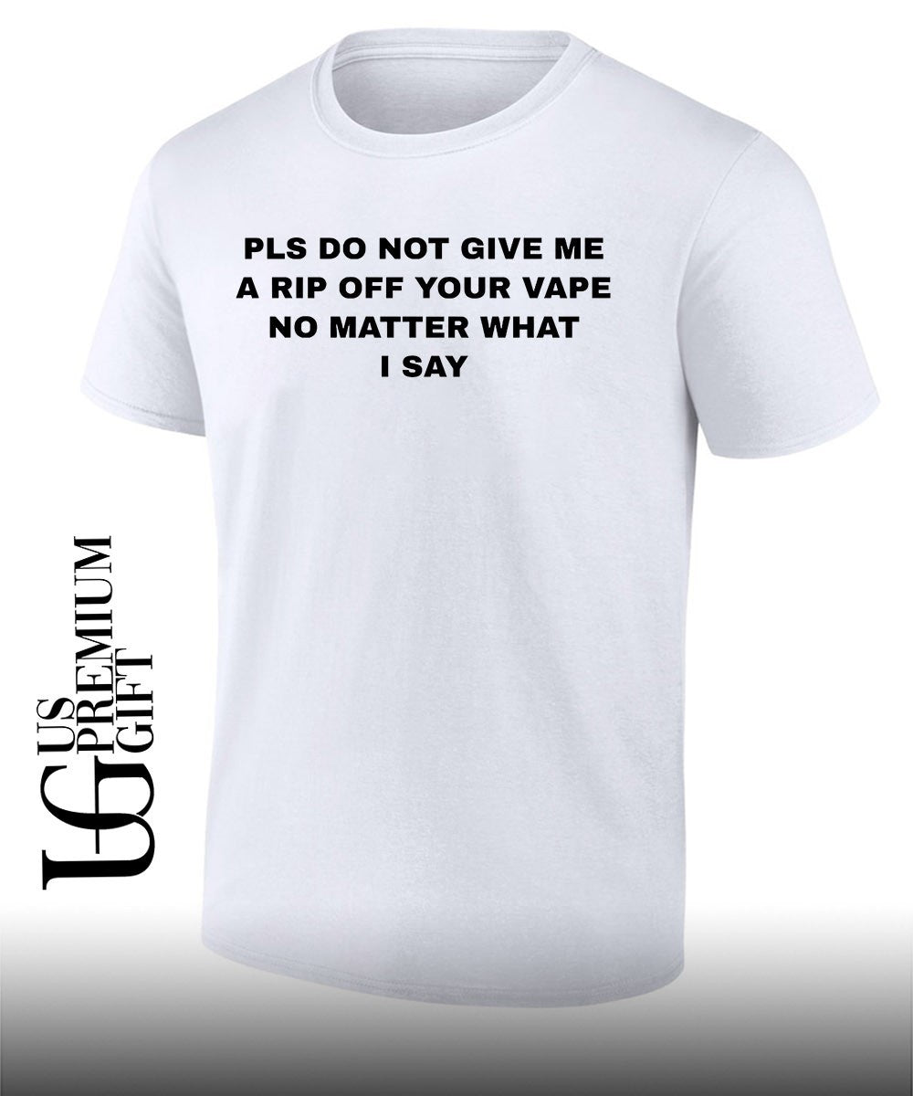 Pls do not give me a rip off your vape no matter what I say shirt