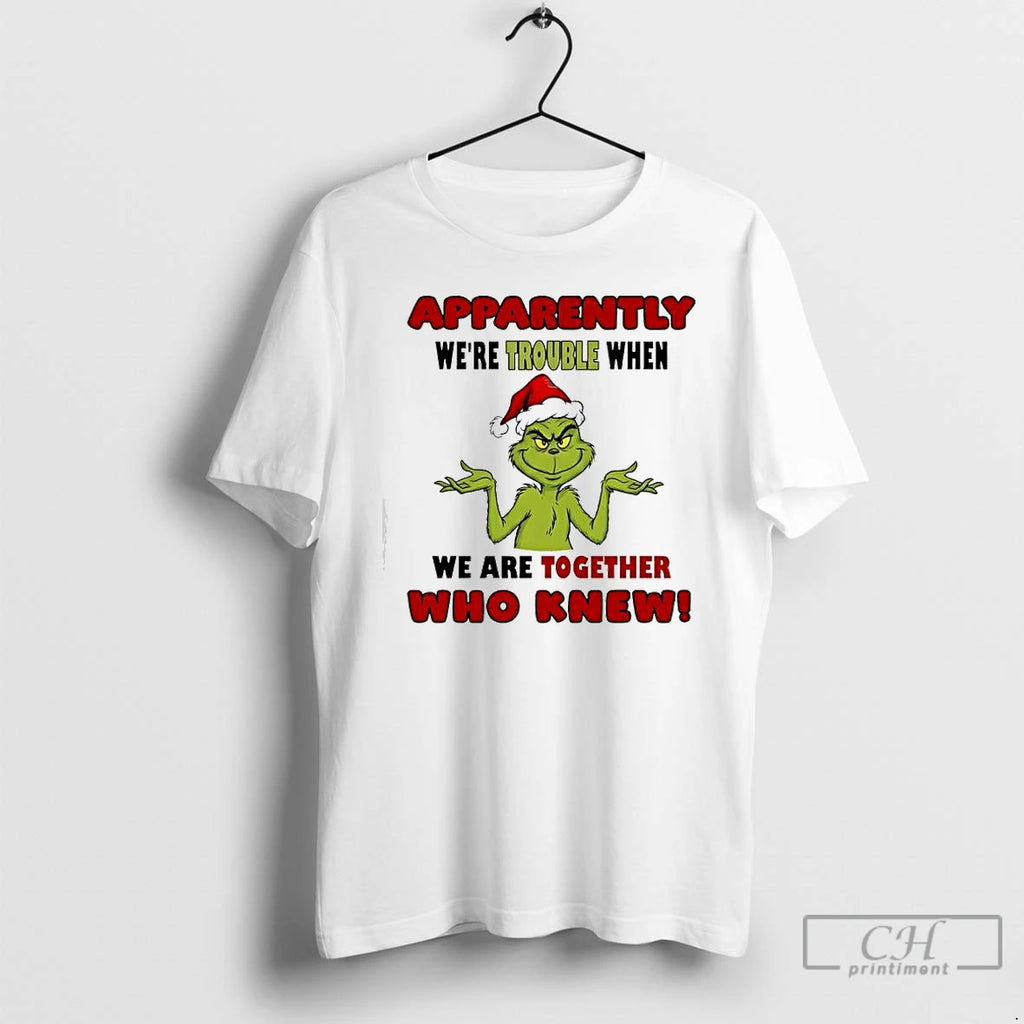Premium Apparently Were Trouble When We Are Together Who Knew Grinch Christmas Graphic T Shirts