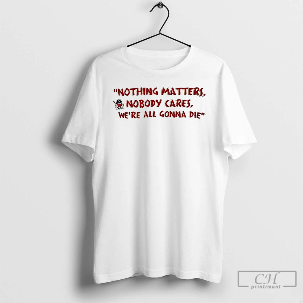 Premium Devin Cooley Nothing Matters Nobody Cares Were All Gonna Die