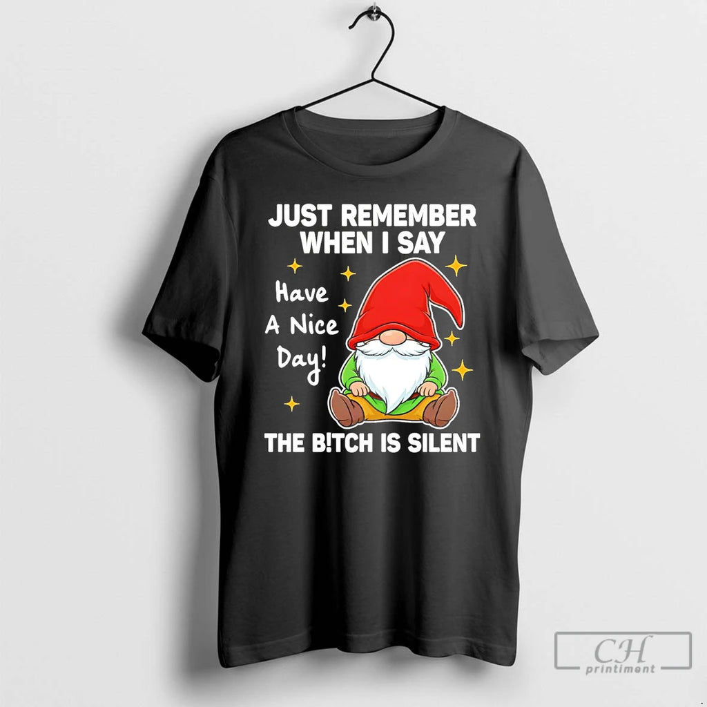 Premium Gnome Just Remember When I Say Have A Nice Day The Bitch Is Silent