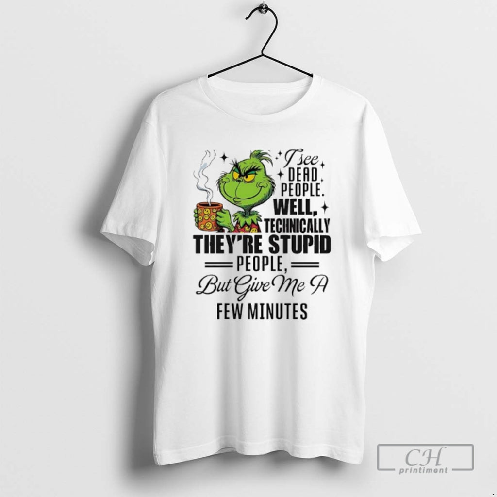 Premium Grinch I See Dead People Well Technically Theyre Stupid People But Give Me