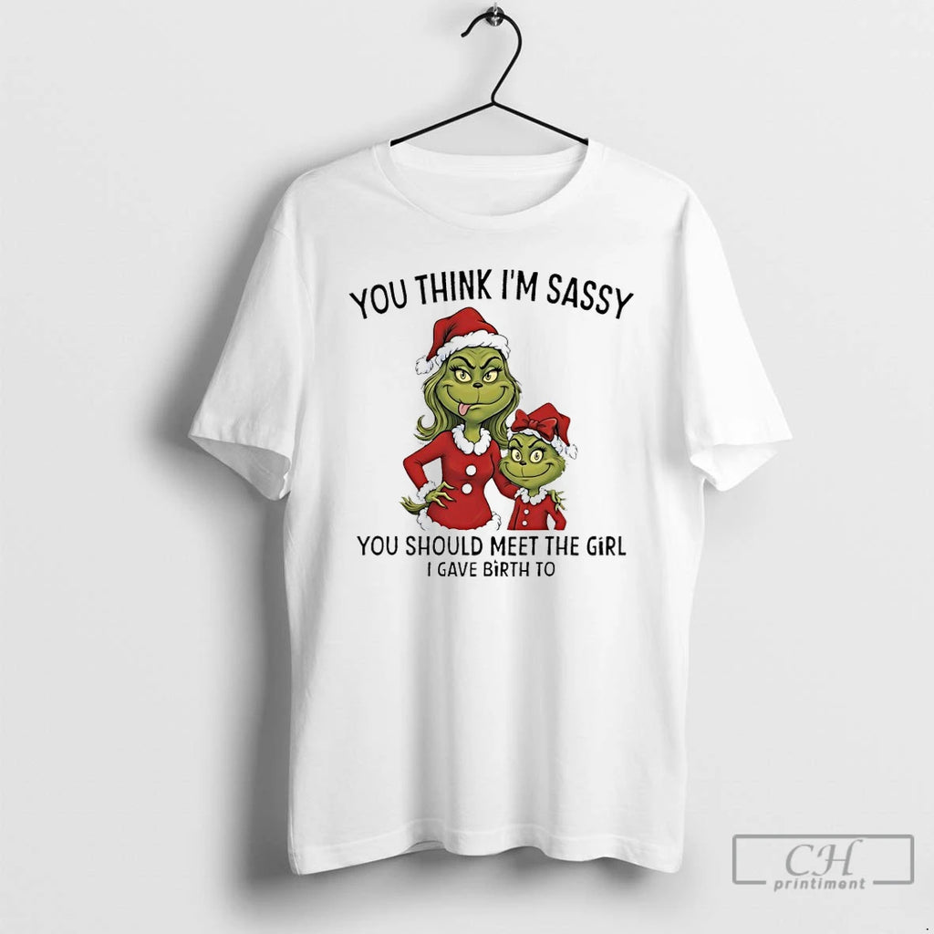 Premium Grinch Santa Claus You Think Im Sassy You Should Meet The Girl I Gave