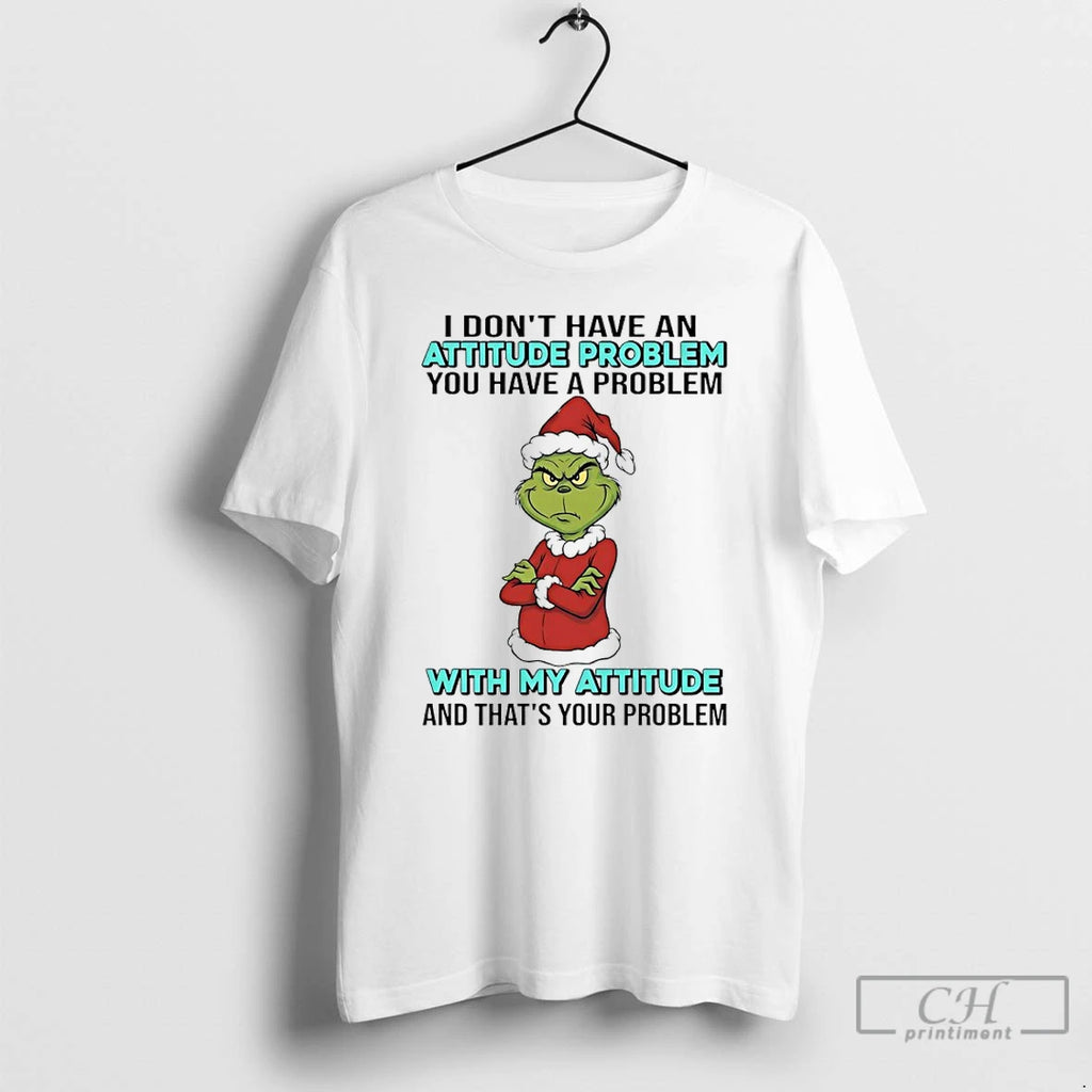 Premium Grinch Santa I Dont Have An Attitude Problem You Have A Problem With My