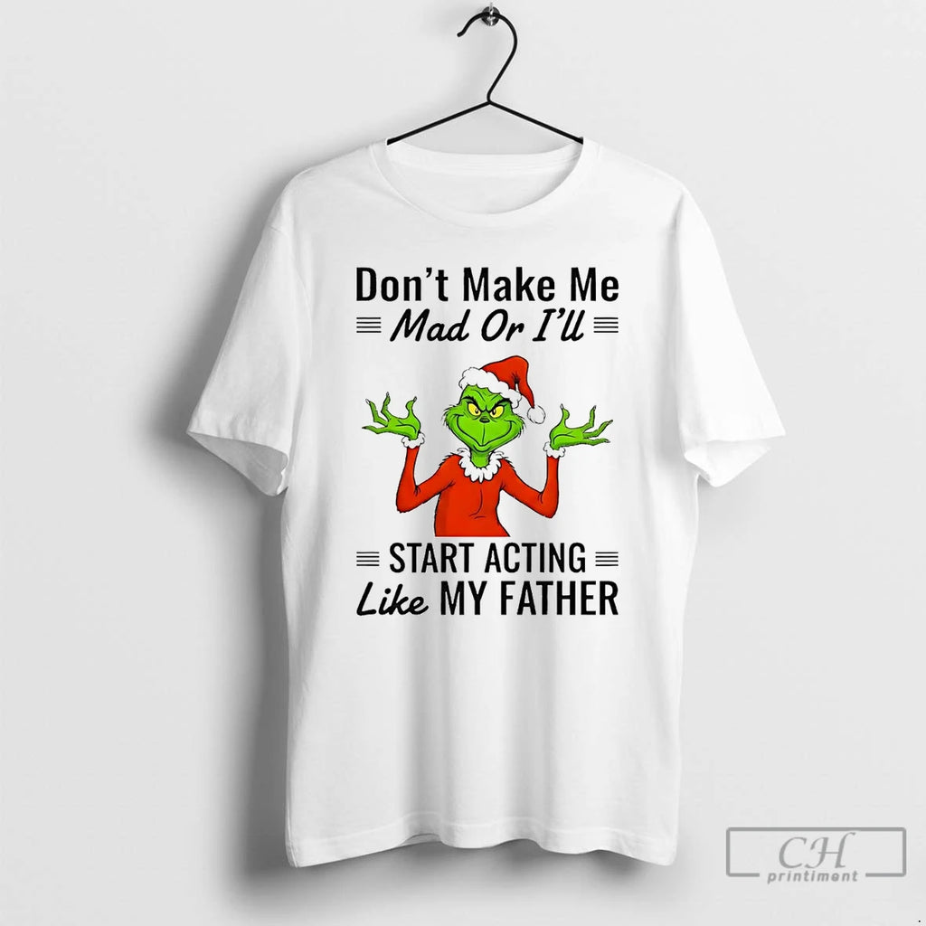 Premium Grinch Dont Make Me Mad Or Ill Start Acting Like My Father Christmas