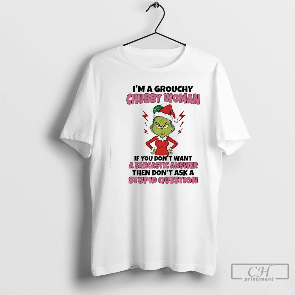 Premium Grinch Im A Grouchy Chubby Woman If You Dont Want A Sarcastic Answer Then