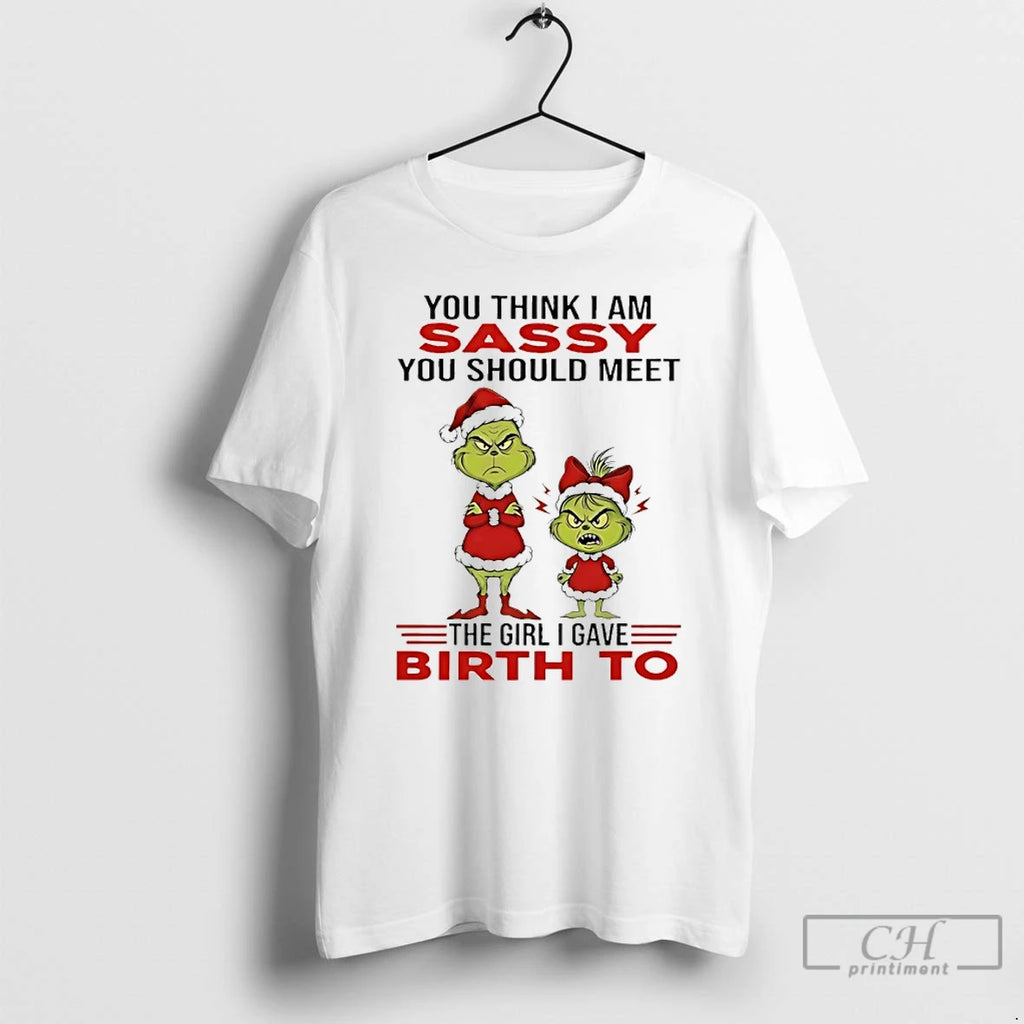 Premium Grinch You Think I Am Sassy You Should Meet The Girl I Gave Birth