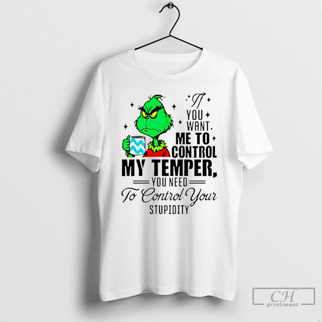 Premium Grinch You Want Me To Control My Temper You Need To Control Your Stupidity