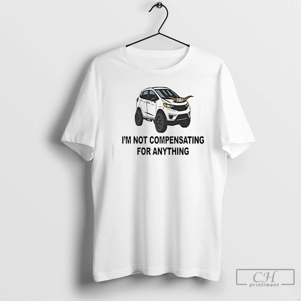Premium Im Not Compensating For Anything
