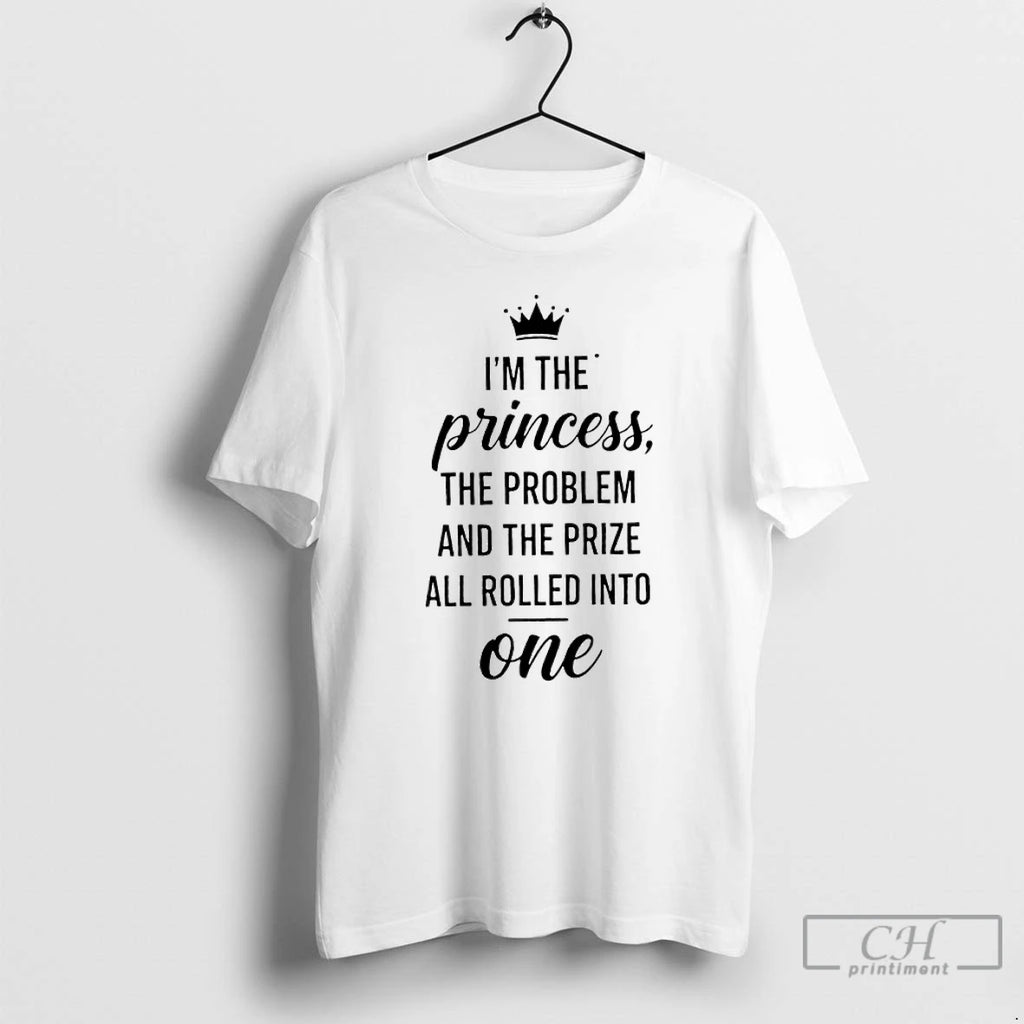 Premium Im The Princess The Problem And The Prize All Rolled Into One T Shirts
