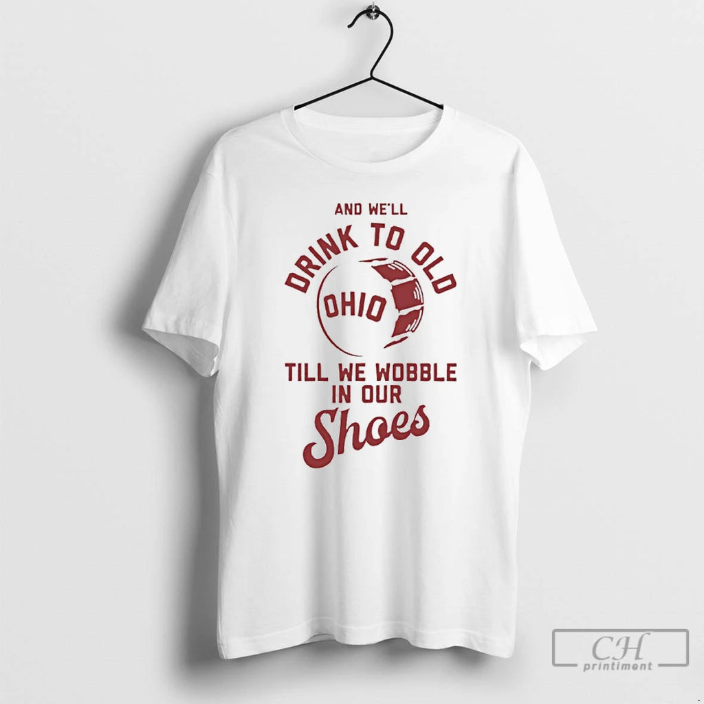 Premium Ohio State And Well Drink To Old Till We Wobble In Our Shoes