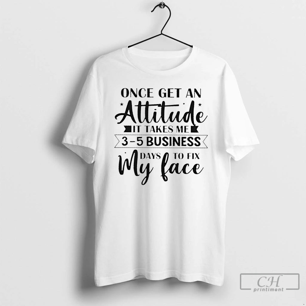 Premium Once Get An Attitude It Takes Me 3 5 Business Days To Fix My