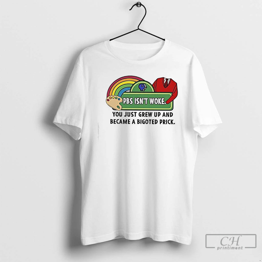 Premium Pbs Isnt Woke You Just Grew Up And Became A Bigoted Prick T Shirts