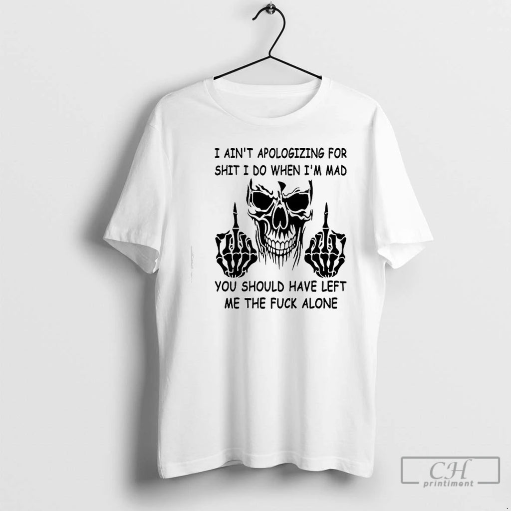 Premium Skull I Aint Apologizing For Shit I Do When Im Mad You Should Have