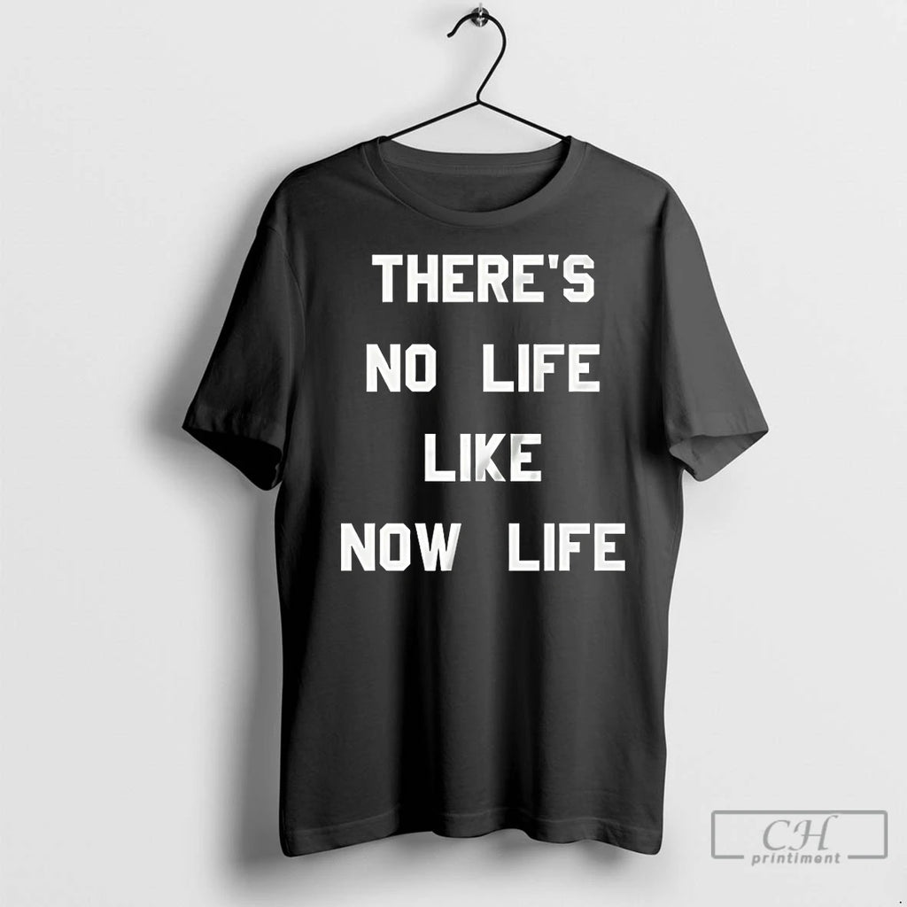 Premium Theres No Life Like Now Life
