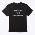 Pretend I’m A Sandworm T Shirt