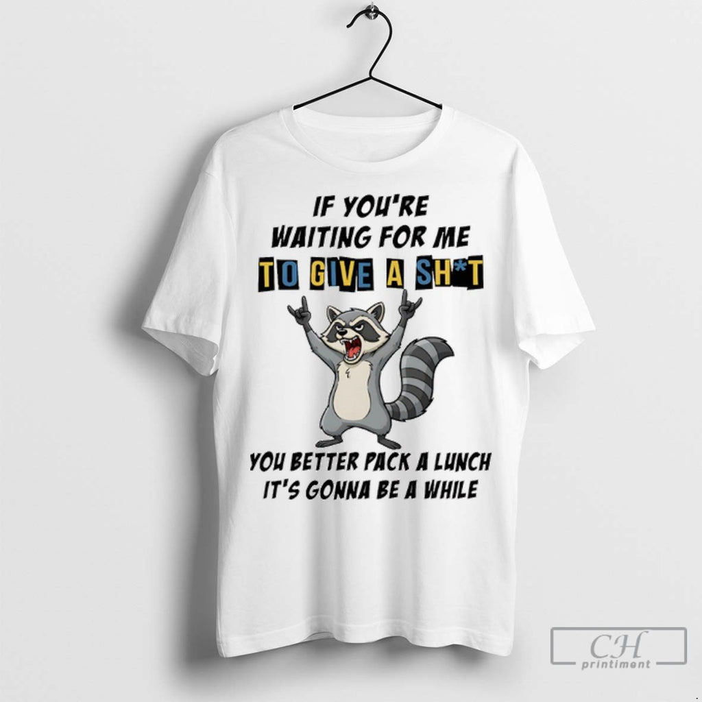 Raccoon If Youre Waiting For Me To Give A Shit You Better Pack A Lunch
