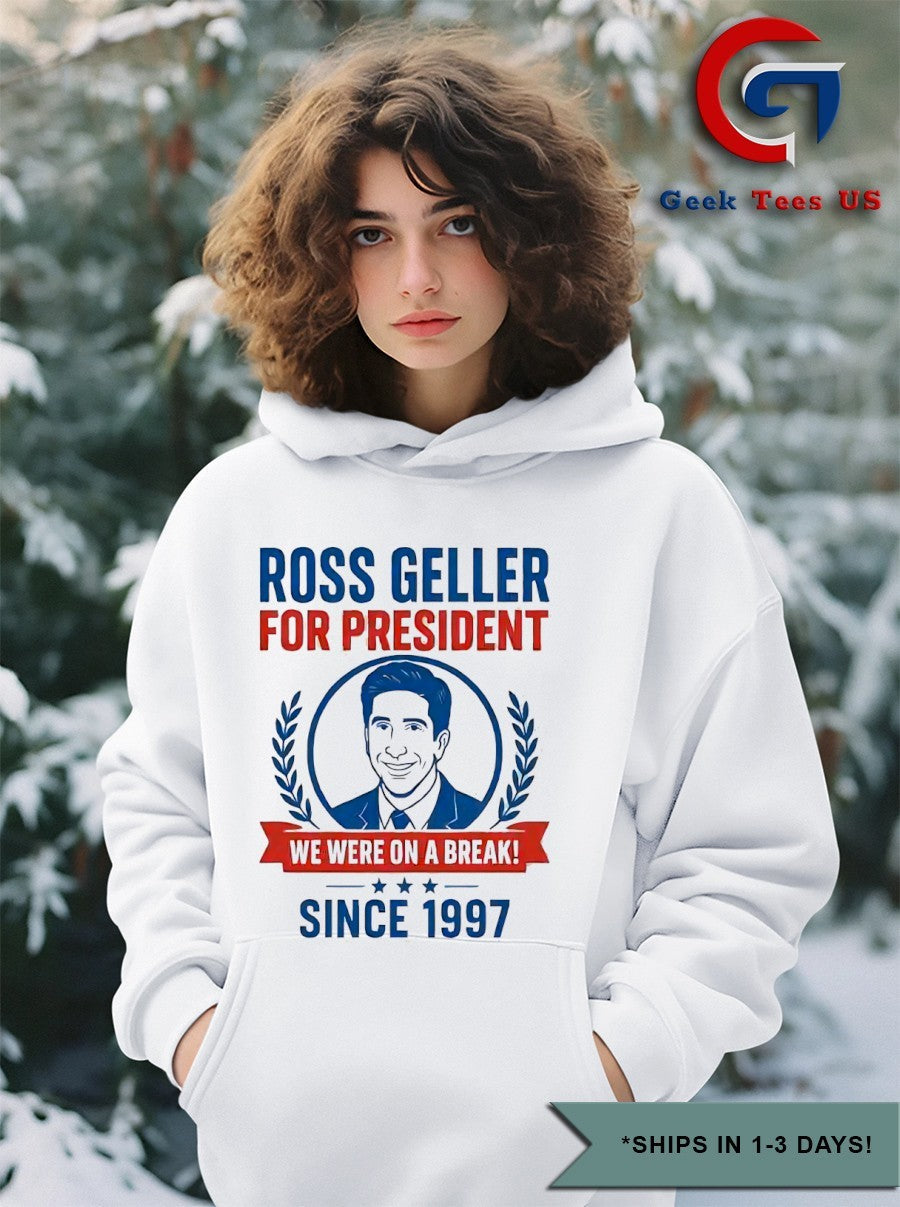 Ross Geller for president we were on a break since 1997 shirt