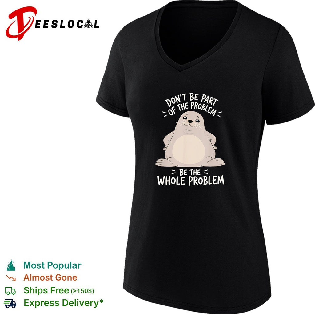 Seal don’t be part of the problem be the whole problem bold statement quote shirt