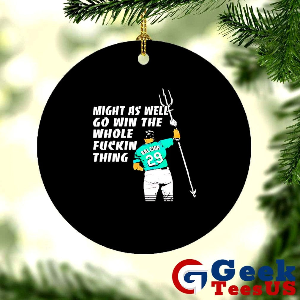 Seattle Mariners MLB Cal Raleigh might as well go win the whole fuckin thing shirt