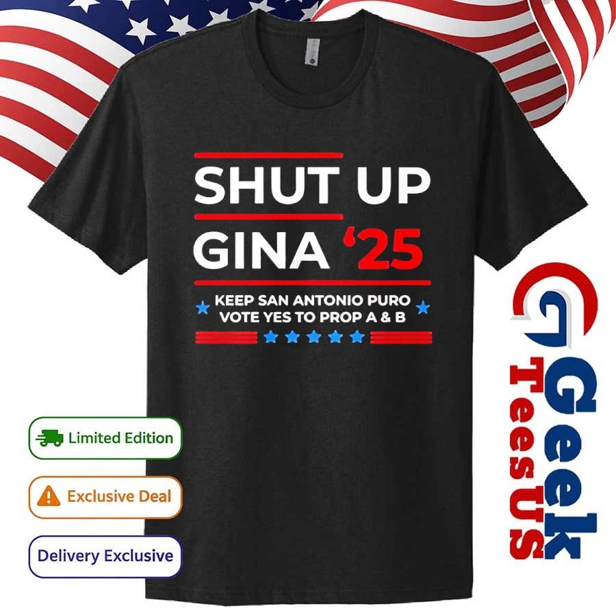 Shut Up Gina 2025 Keep San Antonio Puro Vote Yes To Prop A and B shirt