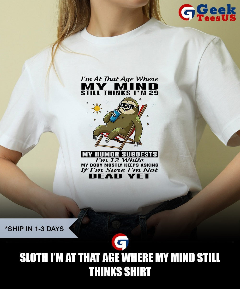 Sloth I’m at that age where my mind still thinks shirt