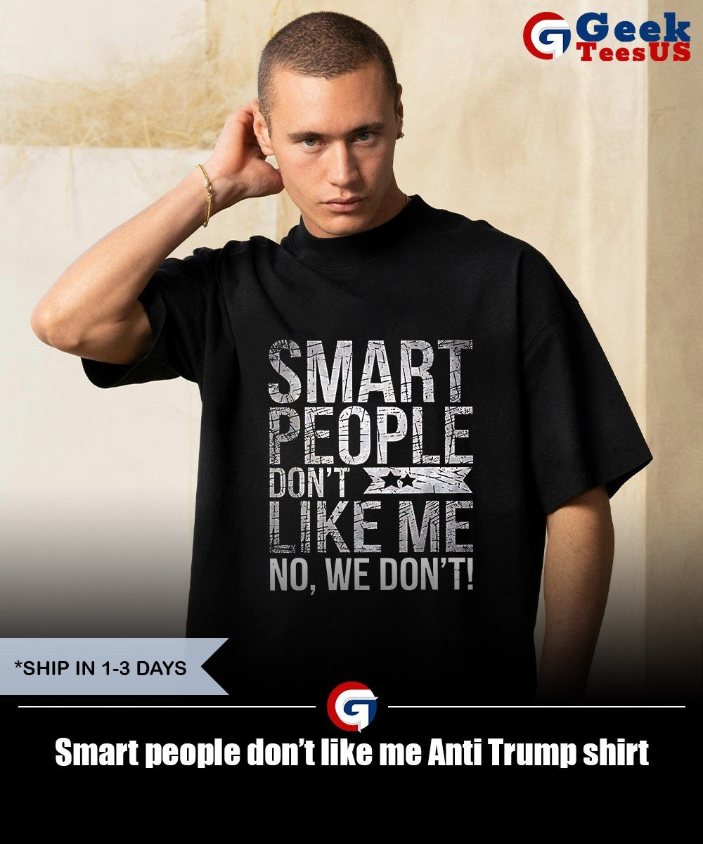 Smart people don’t like me Anti Trump shirt